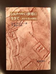 シュメールの世界に生きて　ある学者の自叙伝