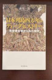 日本列島四万年のディープヒストリー　先史考古学からみた現代