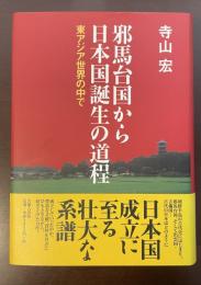 邪馬台国から日本国誕生の道程　東アジア世界の中で