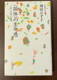 〈孤体〉の生命感　小説と生命の論理