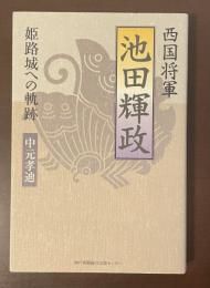 西国将軍　池田輝政　姫路城への軌跡