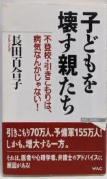 子どもを壊す親たち:不登校・引きこもりは、病気なんかじゃない! (WACBUNKO 131)