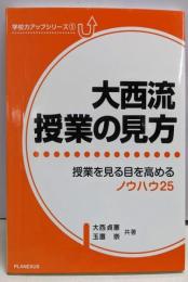 大西流・授業の見方　授業を見る目を高めるノウハウ25(学校力アップシリーズ1)