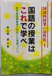国語の授業はこれで学べ :新学習指導要領に対応した授業づくり<国語科授業の活性化 1>