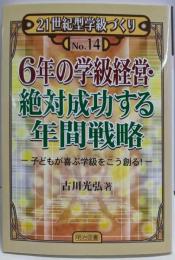 6年の学級経営・絶対成功する年間戦略:子どもが喜ぶ学級をこう創る! (21世紀型学級づくり No.14)