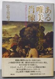 ある唯美主義者の肖像: ウォルター・ペイターの世界
