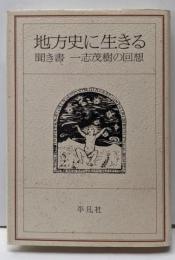 地方史に生きる : 聞き書一志茂樹の回想