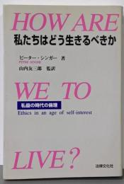 私たちはどう生きるべきか : 私益の時代の倫理