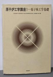 原子炉工学講座 (1) 原子核工学基礎