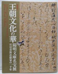 王朝文化の華 : 陽明文庫名宝展 : 宮廷貴族近衞家の一千年: 特別展覧会