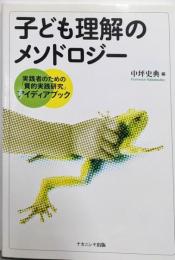 子ども理解のメソドロジー :実践者のための「質的実践研究」アイディアブック
