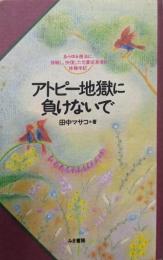 アトピー地獄に負けないで:あらゆる療法に挑戦し、快復した元重症患者の体験手記