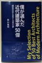 僕が選んだ近代建築家50傑 : 建築芸術を愛する男の夢