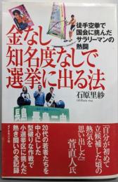 金なし知名度なしで選挙に出る法 :徒手空拳で国会に挑んだサラリーマンの熱闘