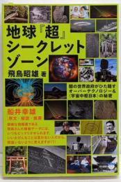 地球『超』シークレットゾーン : 闇の世界政府がひた隠すオーバーテクノロジー&《宇宙中枢日本》の秘密<超☆はらはら007>