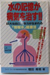 水の記憶が病気を治す!! :巨大な自己治癒力が生まれる「情報水」健康法