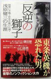 反逆の獅子: 陸軍に不戦工作を仕掛けた男・浅原健三の生涯