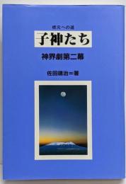 子神たち<根元への道 神界劇 第2幕>