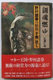 創魂燃ゆ : 野村証券の始祖「才商」徳七