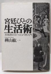 宮廷びとの生活術 : 本格派のヨーロッパ学入門