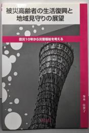 被災高齢者の生活復興と地域見守りの展望:震災10年から災害福祉を考える