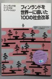 フィンランドを世界一に導いた100の社会改革 :フィンランドのソーシャル・イノベーション