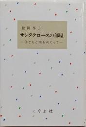 サンタクロースの部屋 : 子どもと本をめぐって