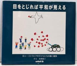目をとじれば平和が見える :旧ユーゴスラビアの子どもたちの描く戦争