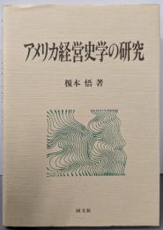 アメリカ経営史学の研究<工業経営研究叢書>