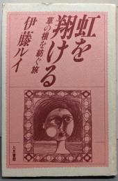 虹を翔ける : 草の根を紡ぐ旅