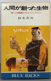 人間が創った生物 :神への挑戦がもたらしたもの<ブルーバックス>