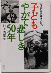 子どもやがて悲しき50年 : フォト・ルポルタージュ