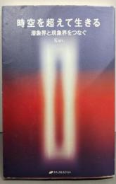 時空を超えて生きる : 潜象界と現象界をつなぐ