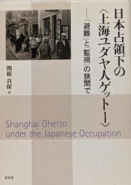 日本占領下の〈上海ユダヤ人ゲットー〉 :「避難」と「監視」の狭間で
