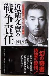 近衛文麿の戦争責任 : 大東亜戦争のたった一つの真実