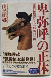 卑弥呼の正体 : 虚構の楼閣に立つ「邪馬台」国