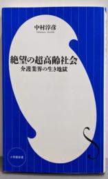 絶望の超高齢社会: 介護業界の生き地獄 (小学館新書 な15-2)
