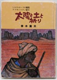 太陽と土と祈り : シルク・ロードの秘境 アフガニスタン紀行