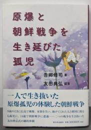 原爆と朝鮮戦争を生き延びた孤児