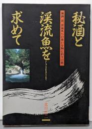 秘酒と渓流魚を求めて :地酒,渓,渓流魚への想いを胸に釣りの旅