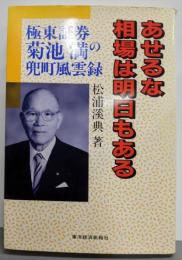 あせるな相場は明日もある : 極東証券菊池満の兜町風雲録