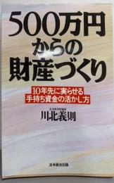 500万円からの財産づくり :10年先に実らせる手持ち資金の活かし方