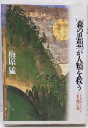 <森の思想>が人類を救う :二十一世紀における日本文明の役割
