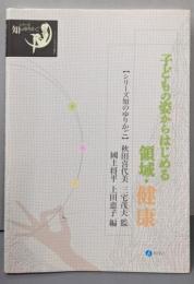 子どもの姿からはじめる領域・健康 (シリーズ 知のゆりかご)