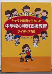 キャリア教育を生かした中学校の特別支援教育アィディア50