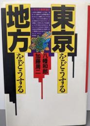 東京をどうする・地方をどうする
