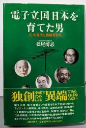 電子立国日本を育てた男 : 八木秀次と独創者たち