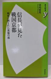 信長が見た戦国京都 : 城塞に囲まれた異貌の都<歴史新書y007>
