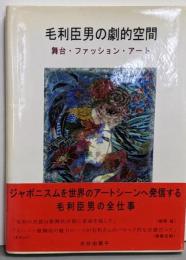 毛利臣男の劇的空間 : 舞台・ファッション・アート