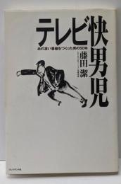 テレビ快男児 : あの凄い番組をつくった男の50年
